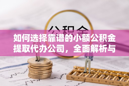 内门如何选择靠谱的小额公积金提取代办公司，全面解析与实用指南