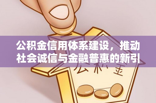 内门公积金信用体系建设，推动社会诚信与金融普惠的新引擎