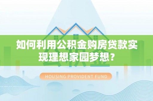 内门如何利用公积金购房贷款实现理想家园梦想？