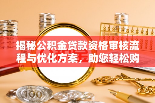 内门揭秘公积金贷款资格审核流程与优化方案，助您轻松购房