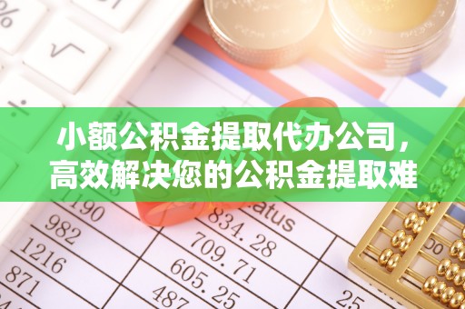内门小额公积金提取代办公司，高效解决您的公积金提取难题