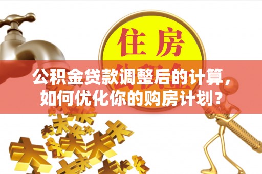 内门公积金贷款调整后的计算，如何优化你的购房计划？