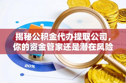 内门揭秘公积金代办提取公司，你的资金管家还是潜在风险？