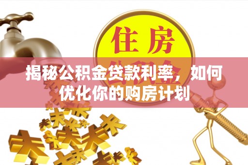 内门揭秘公积金贷款利率，如何优化你的购房计划