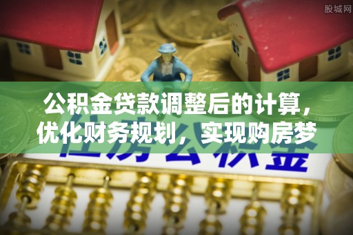 内门公积金贷款调整后的计算，优化财务规划，实现购房梦想