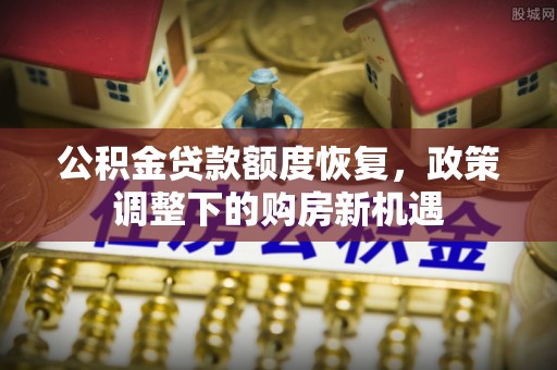 内门公积金贷款额度恢复，政策调整下的购房新机遇