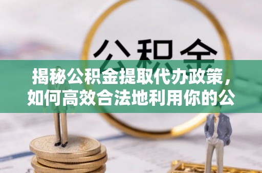 内门揭秘公积金提取代办政策，如何高效合法地利用你的公积金