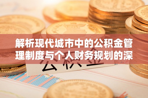 内门解析现代城市中的公积金管理制度与个人财务规划的深度关联