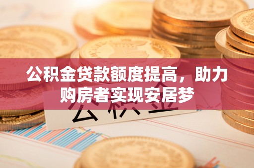 内门公积金贷款额度提高，助力购房者实现安居梦