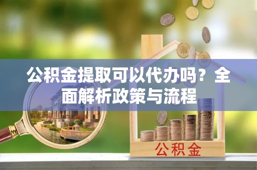 内门公积金提取可以代办吗？全面解析政策与流程