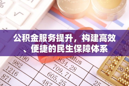 内门公积金服务提升，构建高效、便捷的民生保障体系