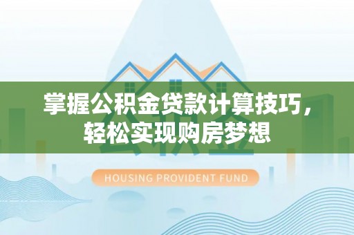 内门掌握公积金贷款计算技巧，轻松实现购房梦想