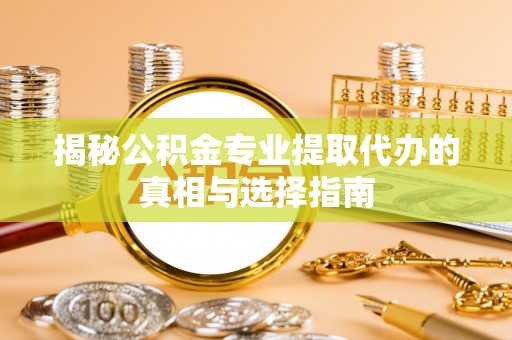 内门揭秘公积金专业提取代办的真相与选择指南
