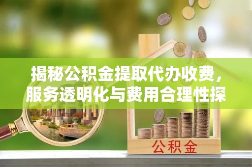 内门揭秘公积金提取代办收费，服务透明化与费用合理性探讨