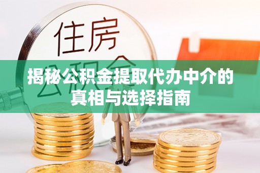 内门揭秘公积金提取代办中介的真相与选择指南