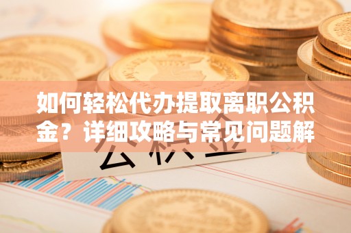 内门如何轻松代办提取离职公积金？详细攻略与常见问题解析
