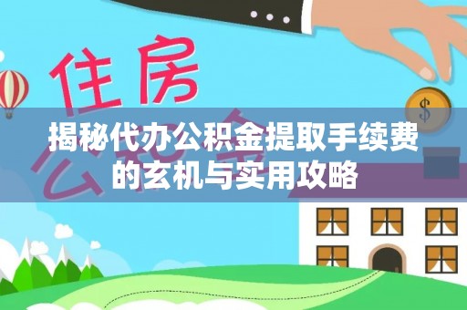 内门揭秘代办公积金提取手续费的玄机与实用攻略