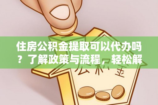 内门住房公积金提取可以代办吗？了解政策与流程，轻松解决你的疑问