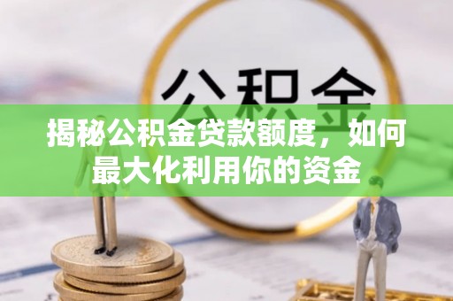 内门揭秘公积金贷款额度，如何最大化利用你的资金