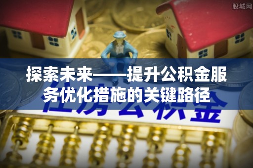 内门探索未来——提升公积金服务优化措施的关键路径