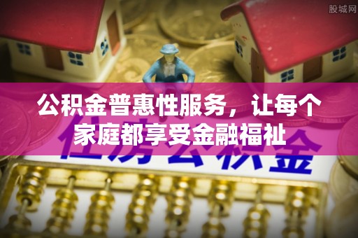 内门公积金普惠性服务，让每个家庭都享受金融福祉