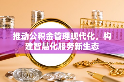 内门推动公积金管理现代化，构建智慧化服务新生态