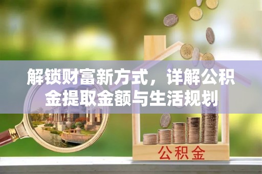 内门解锁财富新方式，详解公积金提取金额与生活规划