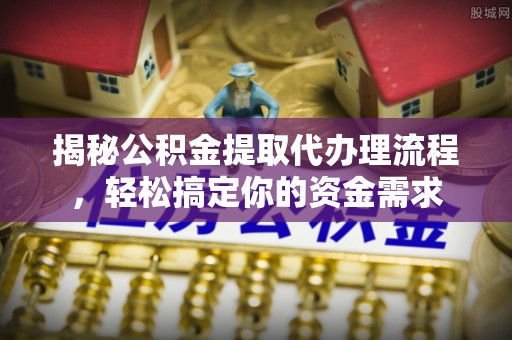 内门揭秘公积金提取代办理流程，轻松搞定你的资金需求
