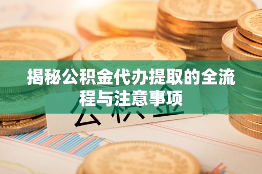 内门揭秘公积金代办提取的全流程与注意事项