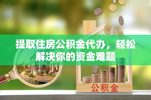 内门提取住房公积金代办，轻松解决你的资金难题