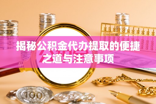 内门揭秘公积金代办提取的便捷之道与注意事项