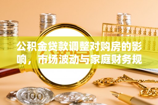 内门公积金贷款调整对购房的影响，市场波动与家庭财务规划