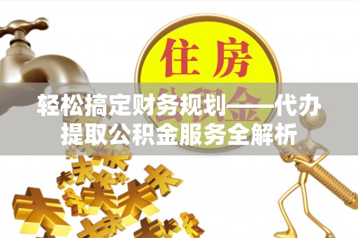 内门轻松搞定财务规划——代办提取公积金服务全解析