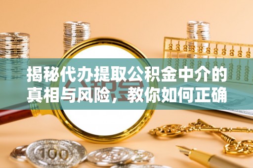 内门揭秘代办提取公积金中介的真相与风险，教你如何正确操作
