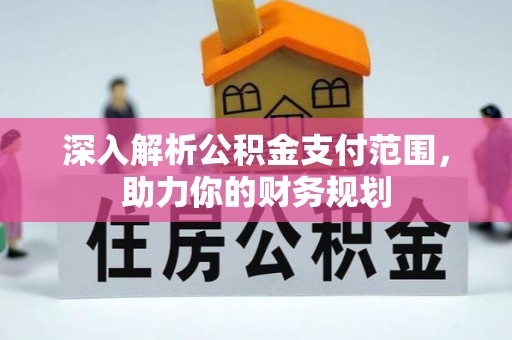 内门深入解析公积金支付范围，助力你的财务规划