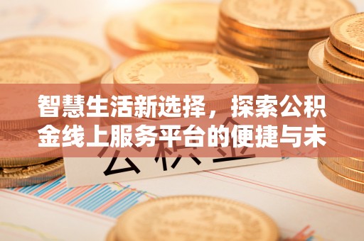 内门智慧生活新选择，探索公积金线上服务平台的便捷与未来