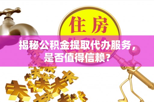 内门揭秘公积金提取代办服务，是否值得信赖？