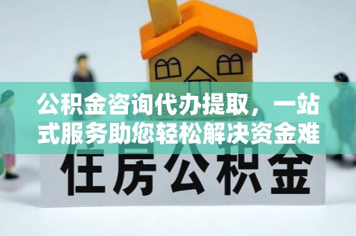 内门公积金咨询代办提取，一站式服务助您轻松解决资金难题