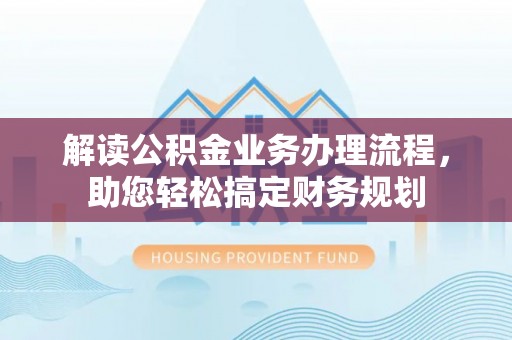 内门解读公积金业务办理流程，助您轻松搞定财务规划
