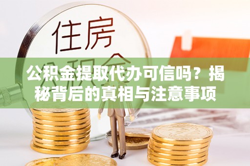 内门公积金提取代办可信吗？揭秘背后的真相与注意事项