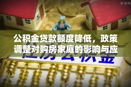 内门公积金贷款额度降低，政策调整对购房家庭的影响与应对策略