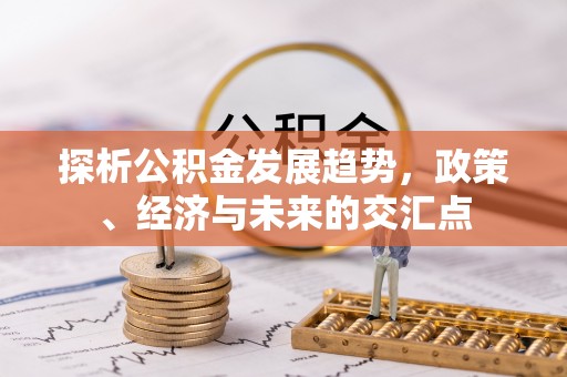 内门探析公积金发展趋势，政策、经济与未来的交汇点