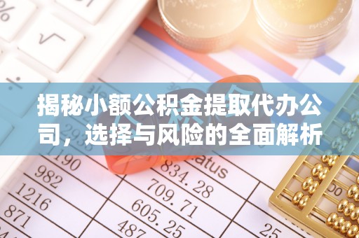 内门揭秘小额公积金提取代办公司，选择与风险的全面解析
