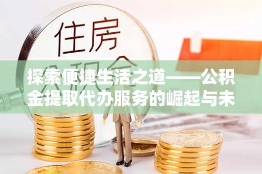 内门探索便捷生活之道——公积金提取代办服务的崛起与未来