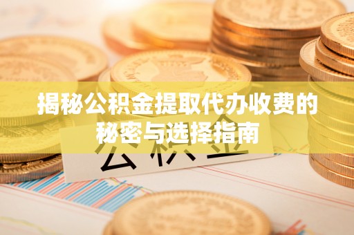 内门揭秘公积金提取代办收费的秘密与选择指南