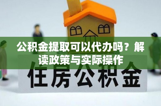 内门公积金提取可以代办吗？解读政策与实际操作