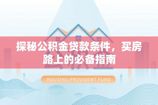 内门探秘公积金贷款条件，买房路上的必备指南