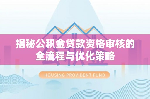 内门揭秘公积金贷款资格审核的全流程与优化策略