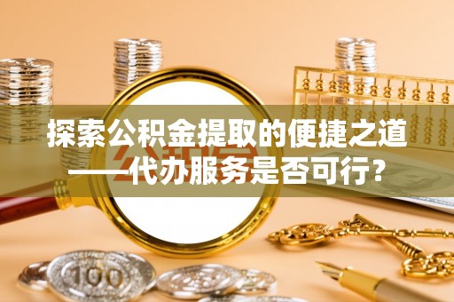 内门探索公积金提取的便捷之道——代办服务是否可行？