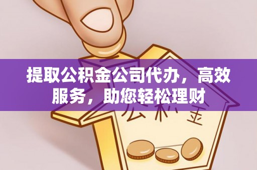 内门提取公积金公司代办，高效服务，助您轻松理财